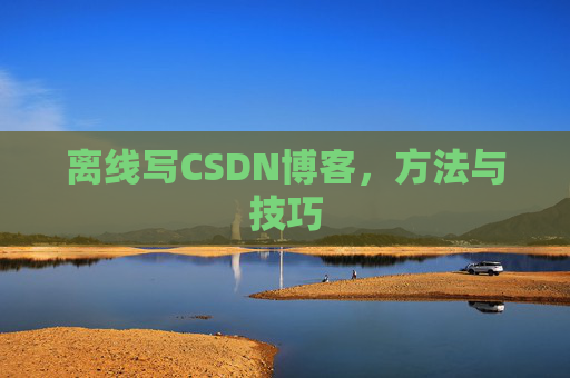 离线写CSDN博客，方法与技巧